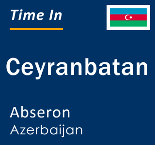 Current local time in Ceyranbatan, Abseron, Azerbaijan