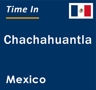 Current local time in Chachahuantla, Mexico