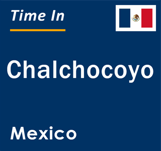 Current local time in Chalchocoyo, Mexico