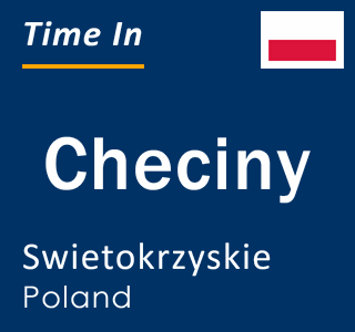 Current local time in Checiny, Swietokrzyskie, Poland