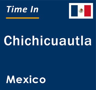 Current local time in Chichicuautla, Mexico