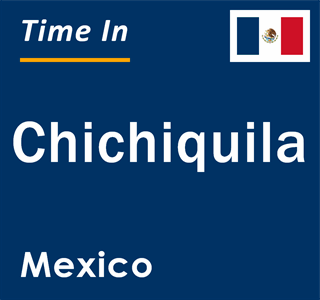 Current local time in Chichiquila, Mexico