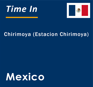 Current local time in Chirimoya (Estacion Chirimoya), Mexico