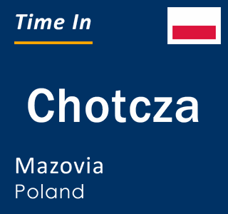 Current local time in Chotcza, Mazovia, Poland