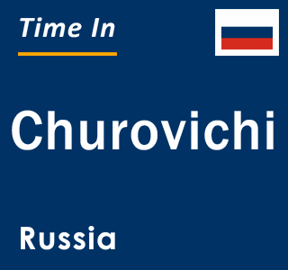 Current local time in Churovichi, Russia