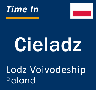 Current local time in Cieladz, Lodz Voivodeship, Poland