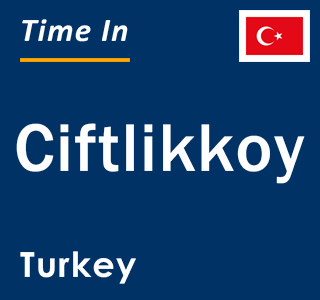 Current local time in Ciftlikkoy, Turkey