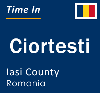 Current local time in Ciortesti, Iasi County, Romania