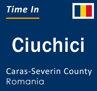 Current local time in Ciuchici, Caras-Severin County, Romania