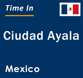 Current local time in Ciudad Ayala, Mexico