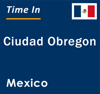 Current local time in Ciudad Obregon, Mexico