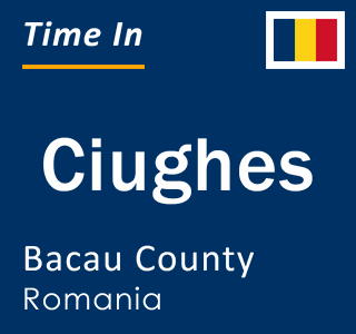 Current local time in Ciughes, Bacau County, Romania