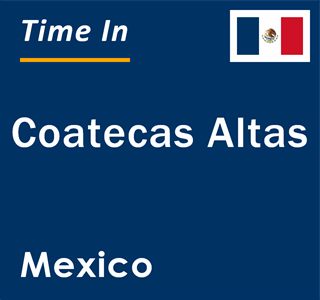 Current local time in Coatecas Altas, Mexico