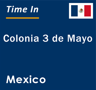 Current local time in Colonia 3 de Mayo, Mexico