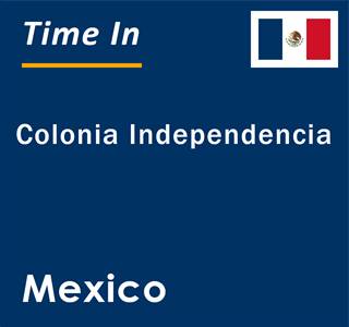 Current local time in Colonia Independencia, Mexico