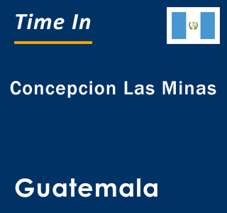 Current local time in Concepcion Las Minas, Guatemala