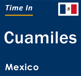 Current local time in Cuamiles, Mexico