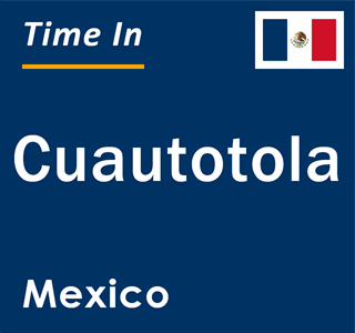 Current local time in Cuautotola, Mexico