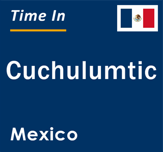 Current local time in Cuchulumtic, Mexico