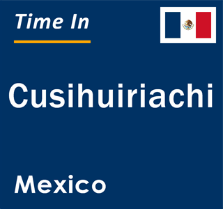 Current local time in Cusihuiriachi, Mexico