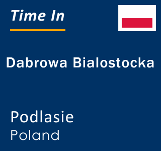 Current local time in Dabrowa Bialostocka, Podlasie, Poland