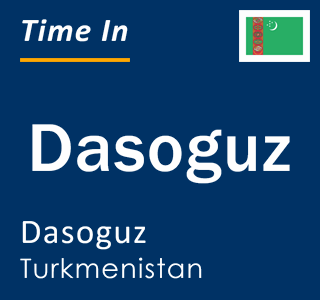 Current local time in Dasoguz, Dasoguz, Turkmenistan