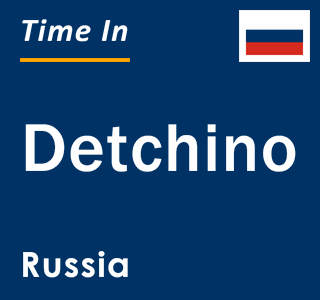 Current local time in Detchino, Russia