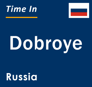 Current local time in Dobroye, Russia