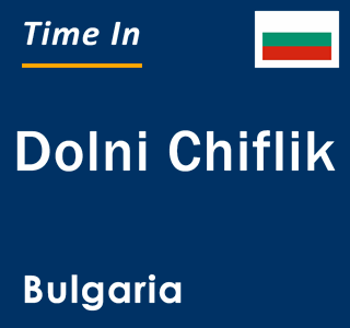 Current local time in Dolni Chiflik, Bulgaria