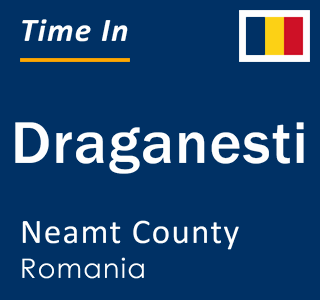 Current local time in Draganesti, Neamt County, Romania