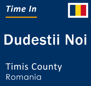 Current local time in Dudestii Noi, Timis County, Romania