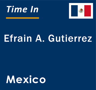 Current local time in Efrain A. Gutierrez, Mexico