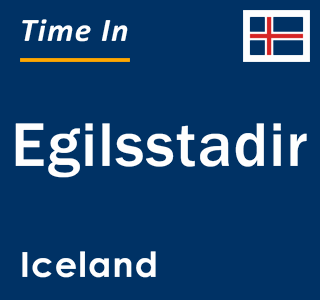 Current local time in Egilsstadir, Iceland