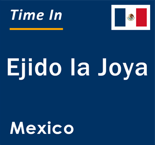 Current local time in Ejido la Joya, Mexico