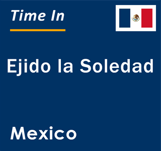 Current local time in Ejido la Soledad, Mexico