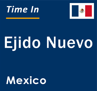 Current local time in Ejido Nuevo, Mexico