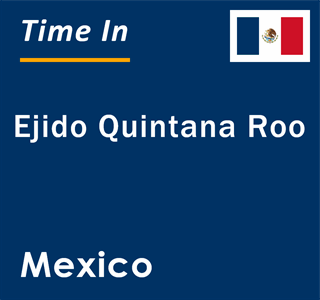 Current local time in Ejido Quintana Roo, Mexico