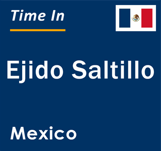 Current local time in Ejido Saltillo, Mexico