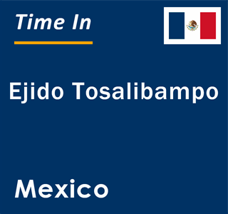 Current local time in Ejido Tosalibampo, Mexico