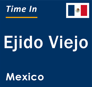 Current local time in Ejido Viejo, Mexico