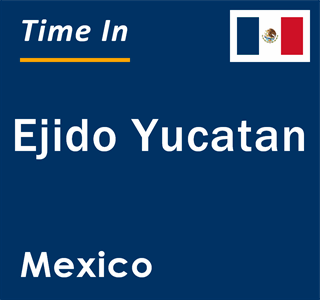 Current local time in Ejido Yucatan, Mexico