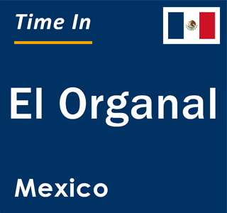 Current local time in El Organal, Mexico