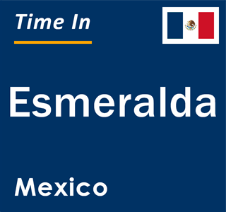 Current local time in Esmeralda, Mexico