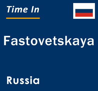 Current local time in Fastovetskaya, Russia