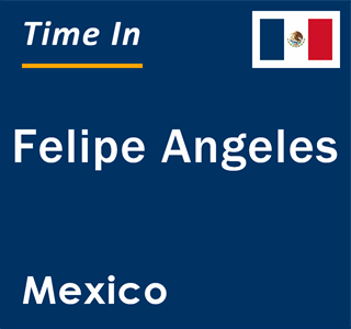 Current local time in Felipe Angeles, Mexico