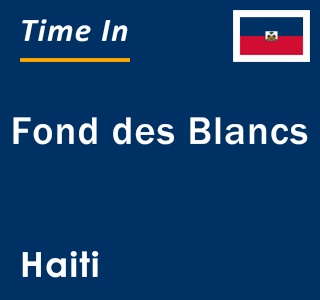 Current local time in Fond des Blancs, Haiti