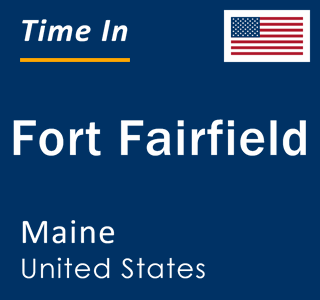 Current local time in Fort Fairfield, Maine, United States