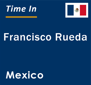 Current local time in Francisco Rueda, Mexico