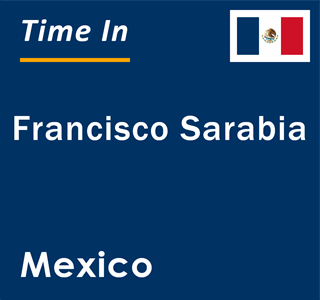 Current local time in Francisco Sarabia, Mexico