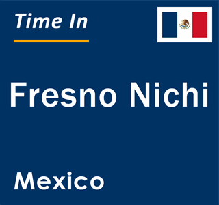 Current local time in Fresno Nichi, Mexico